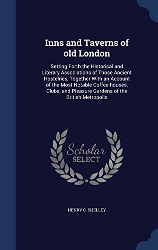 9781298897107: Inns and Taverns of old London: Setting Forth the Historical and Literary Associations of Those Ancient Hostelries, Together With an Account of the ... Pleasure Gardens of the British Metropolis
