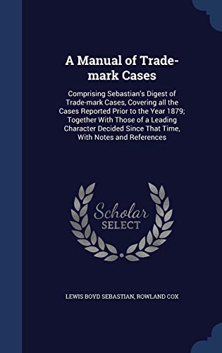 9781298897763: A Manual of Trade-mark Cases: Comprising Sebastian's Digest of Trade-mark Cases, Covering all the Cases Reported Prior to the Year 1879; Together With ... Since That Time, With Notes and References