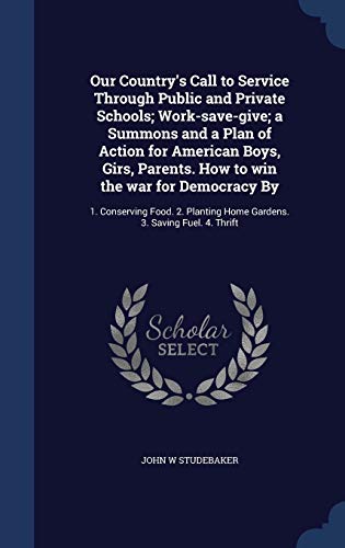 9781298898081: Our Country's Call to Service Through Public and Private Schools; Work-save-give; a Summons and a Plan of Action for American Boys, Girs, Parents. How ... Home Gardens. 3. Saving Fuel. 4. Thrift