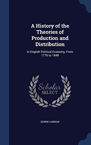 9781298911049: A History of the Theories of Production and Distribution: In English Political Economy, From 1776 to 1848