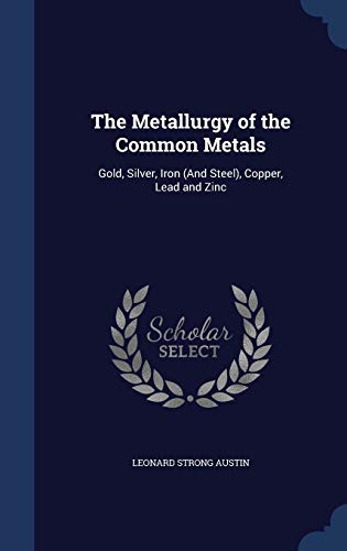 The Metallurgy of the Common Metals: Gold, Silver, Iron (and Steel), Copper, Lead and Zinc (Hardback) - Leonard Strong Austin