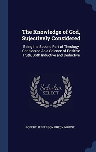 9781298914040: The Knowledge of God, Sujectively Considered: Being the Second Part of Theology Considered As a Science of Positive Truth, Both Inductive and Deductive