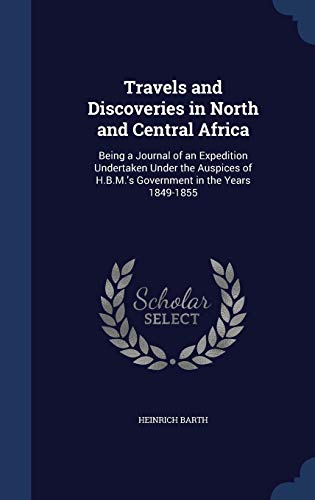 9781298918390: Travels and Discoveries in North and Central Africa: Being a Journal of an Expedition Undertaken Under the Auspices of H.B.M.'s Government in the Years 1849-1855