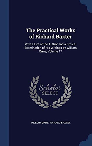 9781298919762: The Practical Works of Richard Baxter: With a Life of the Author and a Critical Examination of His Writings by William Orme, Volume 17