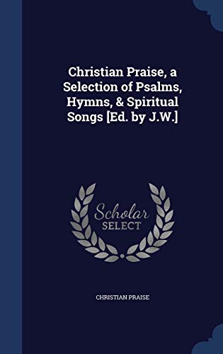 9781298920690: Christian Praise, a Selection of Psalms, Hymns, & Spiritual Songs [Ed. by J.W.]