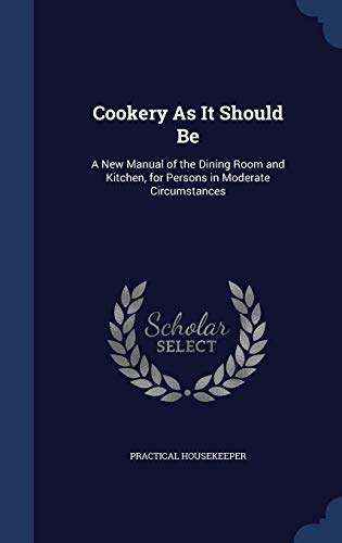 9781298935045: Cookery As It Should Be: A New Manual of the Dining Room and Kitchen, for Persons in Moderate Circumstances