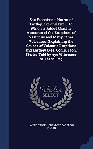 9781298940117: San Francisco's Horror of Earthquake and Fire ... to Which is Added Graphic Accounts of the Eruptions of Vesuvius and Many Other Volcanoes, Explaining ... Stories Told by eye Witnesses of These Frig