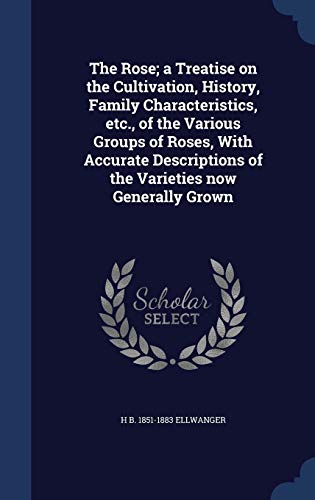 9781298940216: The Rose; a Treatise on the Cultivation, History, Family Characteristics, etc., of the Various Groups of Roses, With Accurate Descriptions of the Varieties now Generally Grown