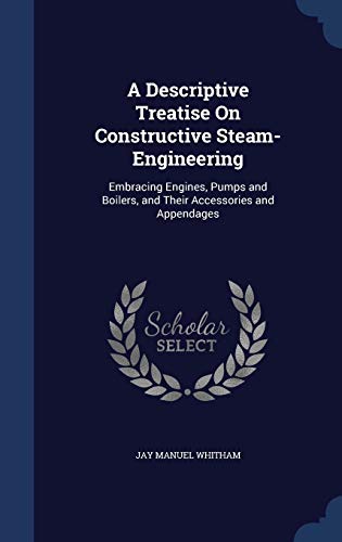 9781298941428: A Descriptive Treatise On Constructive Steam-Engineering: Embracing Engines, Pumps and Boilers, and Their Accessories and Appendages