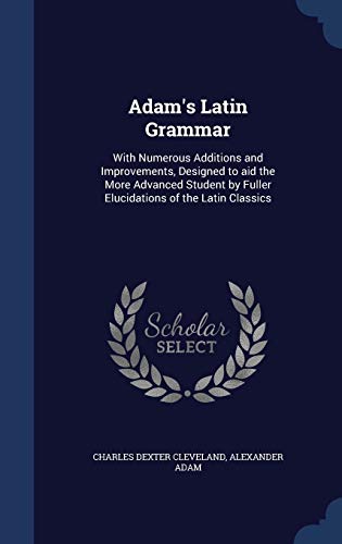 9781298943231: Adam's Latin Grammar: With Numerous Additions and Improvements, Designed to aid the More Advanced Student by Fuller Elucidations of the Latin Classics