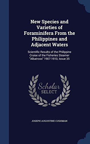 9781298945792: New Species and Varieties of Foraminifera From the Philippines and Adjacent Waters: Scientific Results of the Philippine Cruise of the Fisheries Steamer "Albatross" 1907-1910, Issue 35