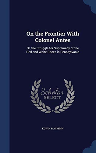 9781298951496: On the Frontier With Colonel Antes: Or, the Struggle for Supremacy of the Red and White Races in Pennsylvania