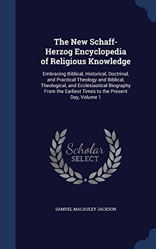 9781298952820: The New Schaff-Herzog Encyclopedia of Religious Knowledge: Embracing Biblical, Historical, Doctrinal, and Practical Theology and Biblical, ... Earliest Times to the Present Day, Volume 1
