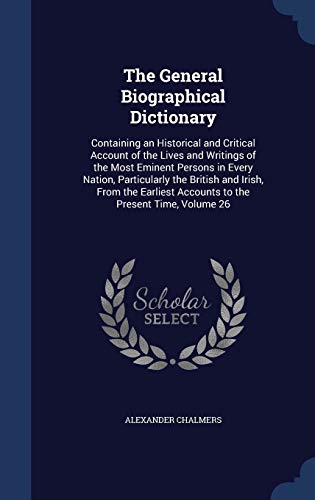 9781298954404: The General Biographical Dictionary: Containing an Historical and Critical Account of the Lives and Writings of the Most Eminent Persons in Every ... Accounts to the Present Time, Volume 26
