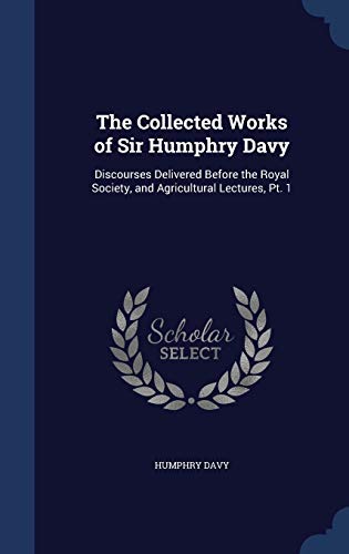9781298954961: The Collected Works of Sir Humphry Davy: Discourses Delivered Before the Royal Society, and Agricultural Lectures, Pt. 1