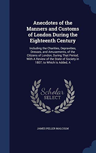 9781298955685: Anecdotes of the Manners and Customs of London During the Eighteenth Century: Including the Charities, Depravities, Dresses, and Amusements, of the ... of Society in 1807; to Which Is Added, A