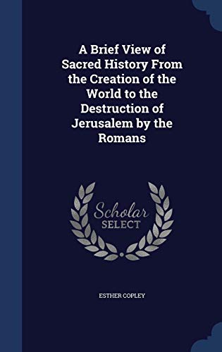 9781298958457: A Brief View of Sacred History From the Creation of the World to the Destruction of Jerusalem by the Romans