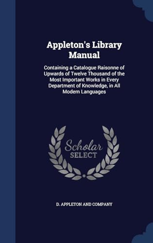 9781298959706: Appleton's Library Manual: Containing a Catalogue Raisonne of Upwards of Twelve Thousand of the Most Important Works in Every Department of Knowledge, in All Modern Languages