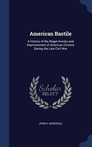 9781298961969: American Bastile: A History of the Illegal Arrests and Imprisonment of American Citizens During the Late Civil War