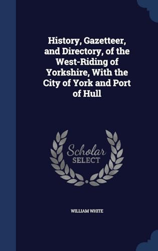 9781298963390: History, Gazetteer, and Directory, of the West-Riding of Yorkshire, With the City of York and Port of Hull