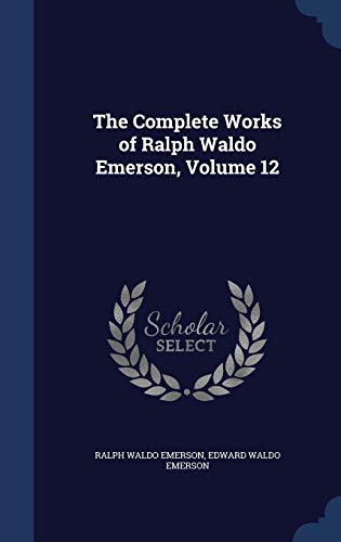 The Complete Works of Ralph Waldo Emerson, Volume 12 (Hardback) - Ralph Waldo Emerson, Edward Waldo Emerson