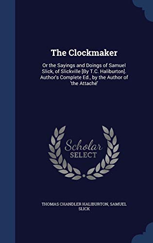 9781298972897: The Clockmaker: Or the Sayings and Doings of Samuel Slick, of Slickville [By T.C. Haliburton]. Author's Complete Ed., by the Author of 'the Attach'