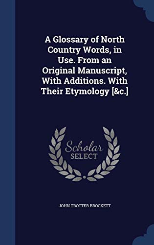 9781298974570: A Glossary of North Country Words, in Use. From an Original Manuscript, With Additions. With Their Etymology [&c.]