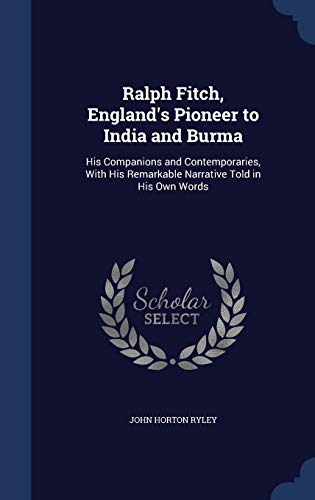 9781298975614: Ralph Fitch, England's Pioneer to India and Burma: His Companions and Contemporaries, With His Remarkable Narrative Told in His Own Words