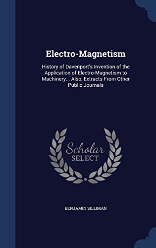 9781298977892: Electro-Magnetism: History of Davenport's Invention of the Application of Electro-Magnetism to Machinery... Also, Extracts From Other Public Journals