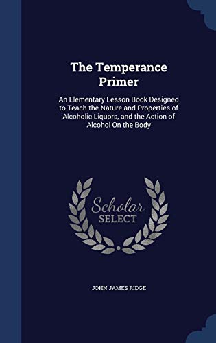9781298979896: The Temperance Primer: An Elementary Lesson Book Designed to Teach the Nature and Properties of Alcoholic Liquors, and the Action of Alcohol On the Body