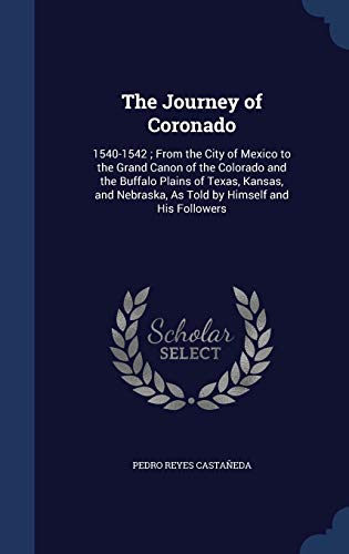 9781298982544: The Journey of Coronado: 1540-1542; From the City of Mexico to the Grand Canon of the Colorado and the Buffalo Plains of Texas, Kansas, and Nebraska, As Told by Himself and His Followers