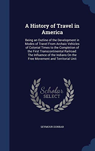 9781298986054: A History of Travel in America: Being an Outline of the Development in Modes of Travel From Archaic Vehicles of Colonial Times to the Completion of ... On the Free Movement and Territorial Unit