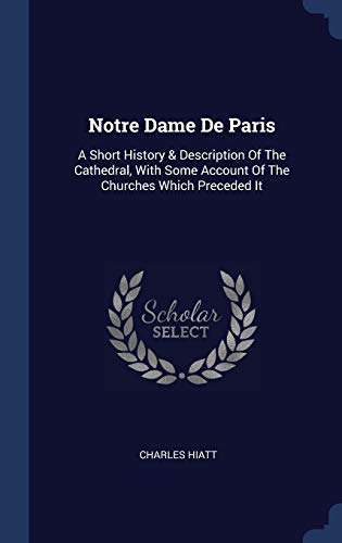 Beispielbild fr Notre Dame de Paris : A Short History & Description of the Cathedral, with Some Account of the Churches Which Preceded It zum Verkauf von Better World Books