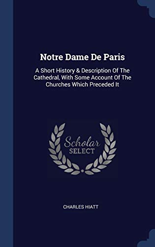 Stock image for Notre Dame de Paris : A Short History & Description of the Cathedral, with Some Account of the Churches Which Preceded It for sale by Better World Books