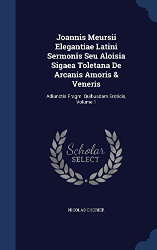 9781298986887: Joannis Meursii Elegantiae Latini Sermonis Seu Aloisia Sigaea Toletana De Arcanis Amoris & Veneris: Adiunctis Fragm. Quibusdam Eroticis, Volume 1