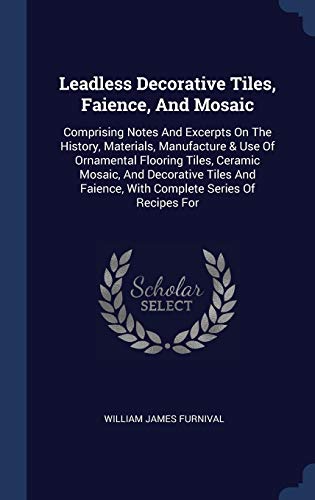 9781298990839: Leadless Decorative Tiles, Faience, And Mosaic: Comprising Notes And Excerpts On The History, Materials, Manufacture & Use Of Ornamental Flooring ... Faience, With Complete Series Of Recipes For