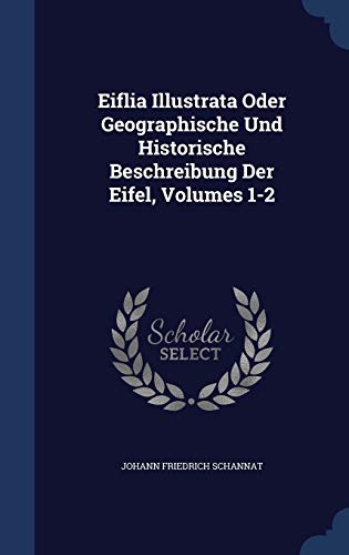 9781298993397: Eiflia Illustrata Oder Geographische Und Historische Beschreibung Der Eifel, Volumes 1-2