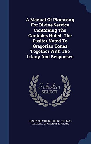 9781298994899: A Manual Of Plainsong For Divine Service Containing The Canticles Noted, The Psalter Noted To Gregorian Tones Together With The Litany And Responses