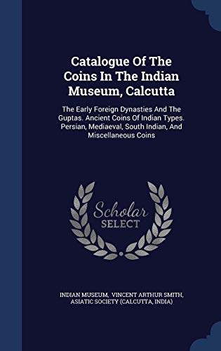 9781298995902: Catalogue Of The Coins In The Indian Museum, Calcutta: The Early Foreign Dynasties And The Guptas. Ancient Coins Of Indian Types. Persian, Mediaeval, South Indian, And Miscellaneous Coins
