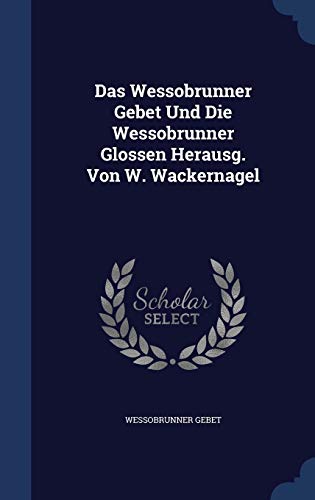 9781298999047: Das Wessobrunner Gebet Und Die Wessobrunner Glossen Herausg. Von W. Wackernagel