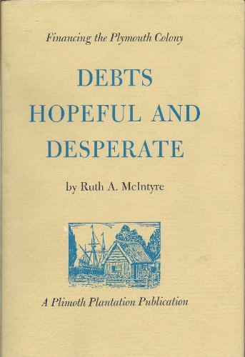 Stock image for Debts Hopeful and Desperate; Financing the Plymouth Colony, by Ruth A. McIntyre for sale by Reuseabook