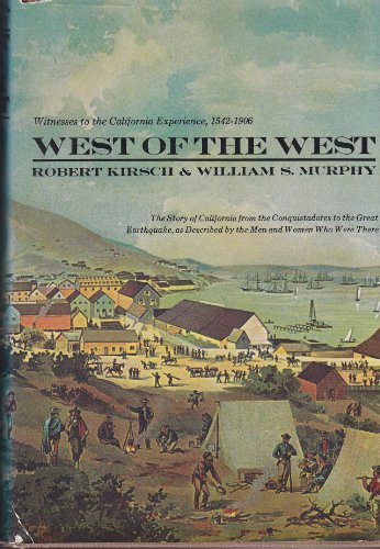 Beispielbild fr West of the West; Witnesses to the California Experience, 1542-1906. the Story of California from the Conquistadores to the Great Earthquake, As Described by the Men and Women Who Were There, by Robert Kirsch and William S. Murphy zum Verkauf von Morrison Books