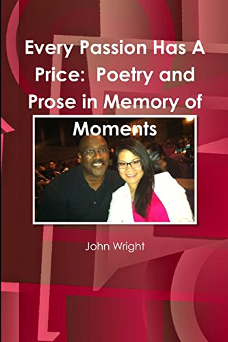 Every Passion Has A Price: Poetry and Prose in Memory of Moments: Poetry and Prose in Memory of Moments (9781300333432) by Wright, John