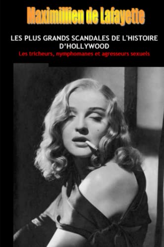 LES PLUS GRANDS SCANDALES DE L'HISTOIRE Dâ€™HOLLYWOOD: Les tricheurs, nymphomanes et agresseurs sexuels.Tome 1 (French Edition) (9781300419143) by De Lafayette, Maximillien