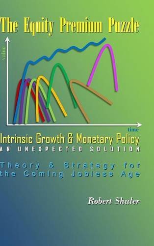9781304655363: The Equity Premium Puzzle, Intrinsic Growth & Monetary Policy An Unexpected Solution Theory & Strategy for the Coming Jobless Age