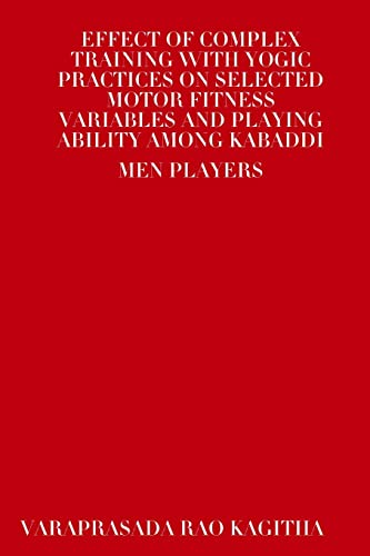 9781304822673: EFFECT OF COMPLEX TRAINING WITH YOGIC PRACTICES ON SELECTED MOTOR FITNESS VARIABLES AND PLAYING ABILITY AMONG KABADDI MEN PLAYERS