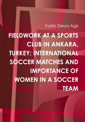 Stock image for Fieldwork At A Sports Club In Ankara, Turkey: International Soccer Matches And Importance Of Women In A Soccer Team for sale by Revaluation Books