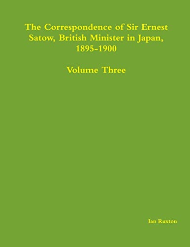 Imagen de archivo de The Correspondence of Sir Ernest Satow, British Minister in Japan, 18951900 Volume Three 3 a la venta por PBShop.store US