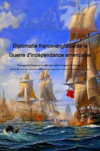 Imagen de archivo de Diplomatie franco-anglaise de la Guerre d'IndZpendance amZricaine; Pourquoi la France n'a-t-elle pas voulu rZcupZrer le Canada ? suivi du RZpertoire . d'IndZpendance amZricaine. (French Edition) a la venta por Lucky's Textbooks