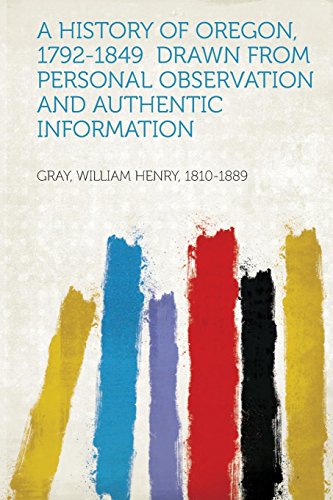 A History of Oregon, 1792-1849 Drawn from Personal Observation and Authentic Information - Gray William Henry 1810-1889